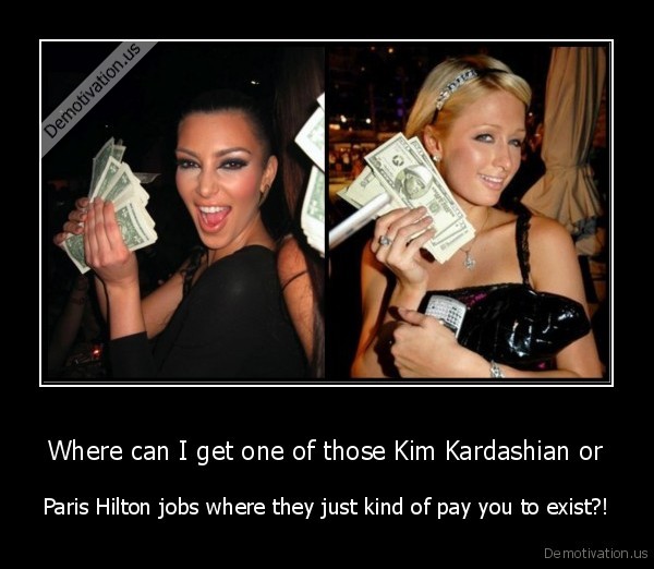 Name:  demotivation.us_Where-can-I-get-one-of-those-Kim-Kardashian-or-Paris-Hilton-jobs-where-they-just.jpg
Views: 127
Size:  63.3 KB