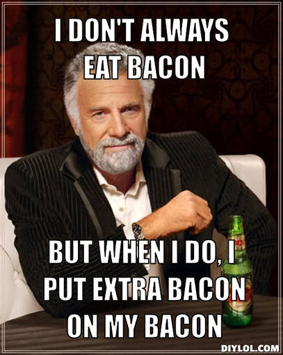 Name:  the-most-interesting-man-in-the-world-meme-generator-i-don-t-always-eat-bacon-but-when-i-do-i-pu.jpg
Views: 143
Size:  45.3 KB